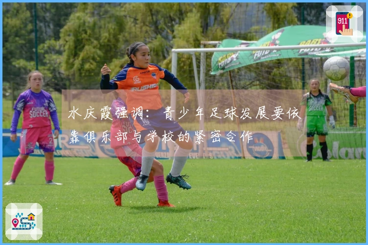 水庆霞强调：青少年足球发展要依靠俱乐部与学校的紧密合作