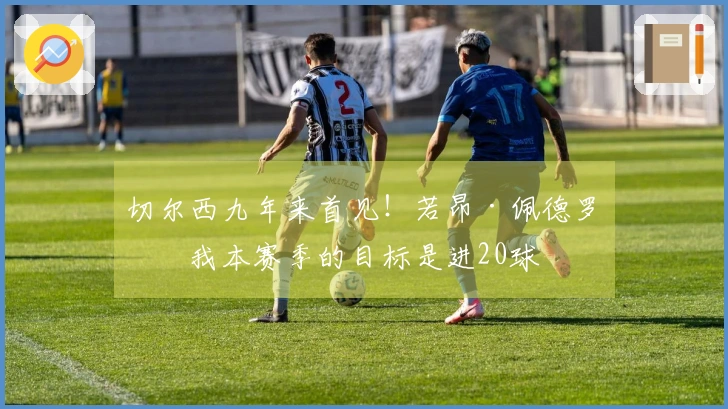 切尔西九年来首见！若昂·佩德罗：我本赛季的目标是进20球