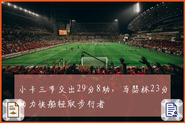 小卡三节交出29分8助，马瑟林23分助力快船轻取步行者