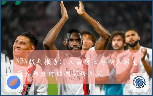 NBA裁判报告：火箭勇士与湖人掘金最后两分钟的判罚均无误