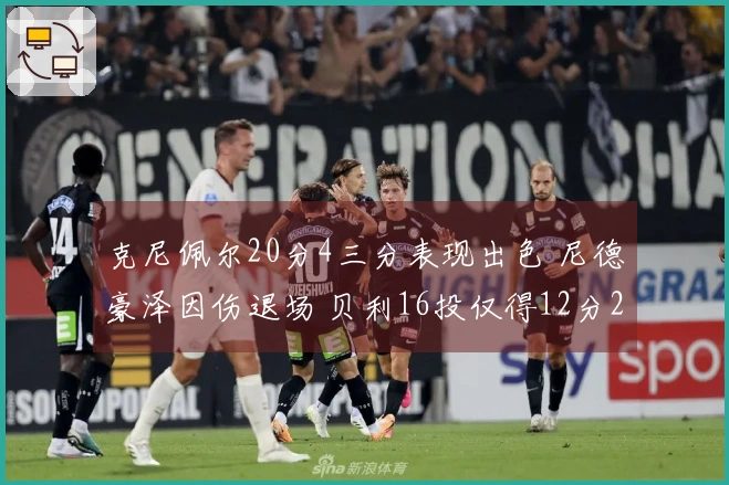 克尼佩尔20分4三分表现出色 尼德豪泽因伤退场 贝利16投仅得12分2板3助