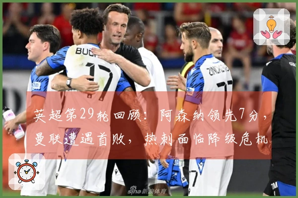 英超第29轮回顾：阿森纳领先7分，曼联遭遇首败，热刺面临降级危机