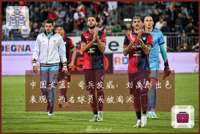 中国女篮：奇兵发威，刘禹彤出色表现，两名球员或被淘汰