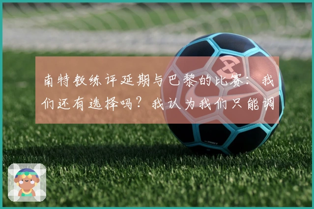 南特教练评延期与巴黎的比赛：我们还有选择吗？我认为我们只能调整