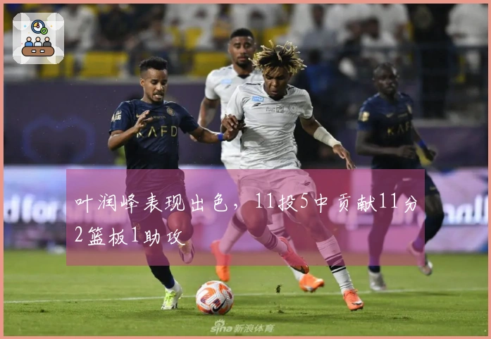 叶润峰表现出色，11投5中贡献11分2篮板1助攻