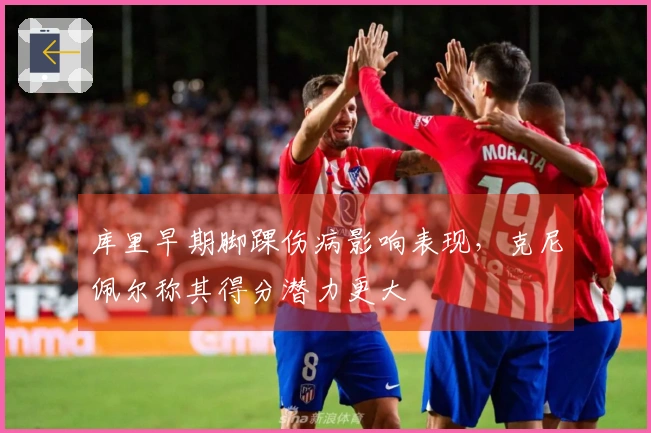 库里早期脚踝伤病影响表现，克尼佩尔称其得分潜力更大