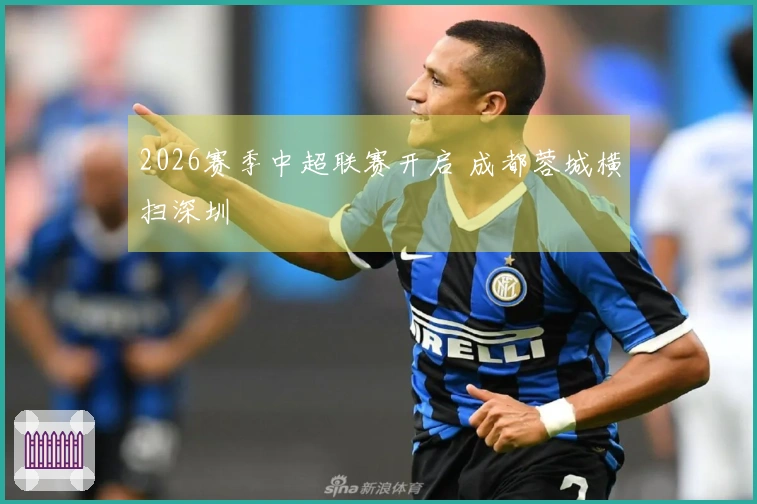 2026赛季中超联赛开启 成都蓉城横扫深圳
