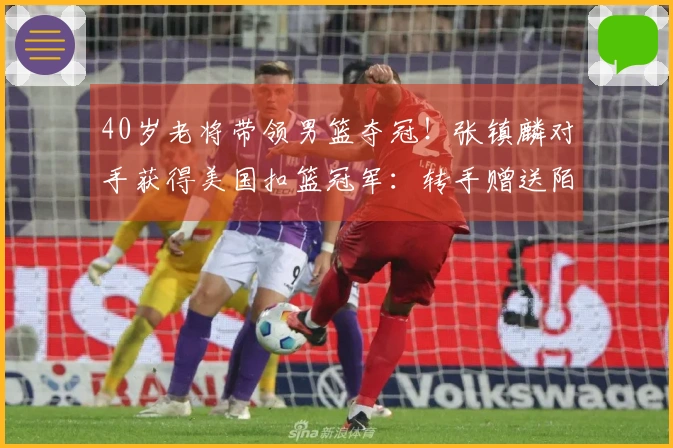 40岁老将带领男篮夺冠！张镇麟对手获得美国扣篮冠军：转手赠送陌生人一辆汽车